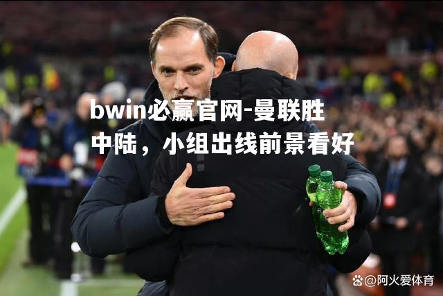 bwin必赢官网-曼联胜中陆，小组出线前景看好