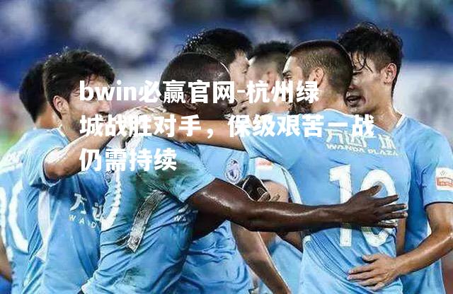 杭州绿城战胜对手，保级艰苦一战仍需持续