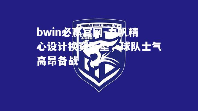 bwin必赢官网-力帆精心设计换穿阵型，球队士气高昂备战