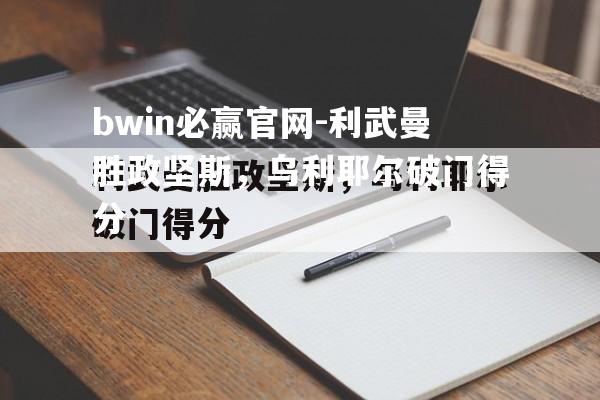 利武曼胜政坚斯，乌利耶尔破门得分