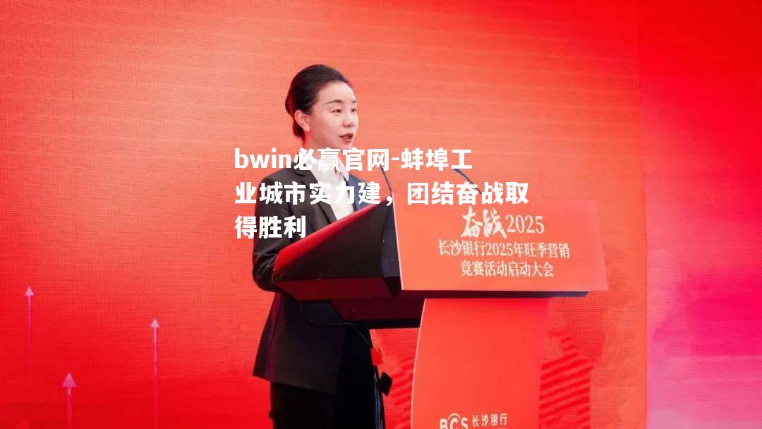 bwin必赢官网-蚌埠工业城市实力建，团结奋战取得胜利