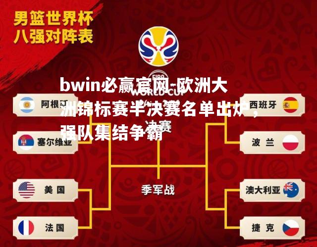 bwin必赢官网-欧洲大洲锦标赛半决赛名单出炉，强队集结争霸