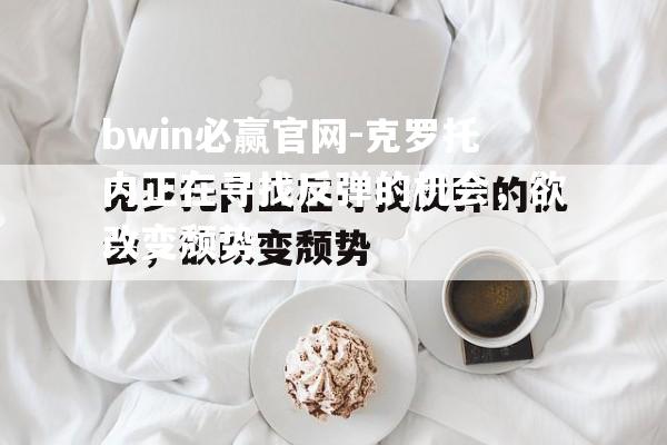 克罗托内正在寻找反弹的机会，欲改变颓势