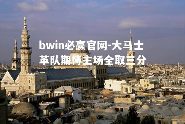 bwin必赢官网-大马士革队期待主场全取三分