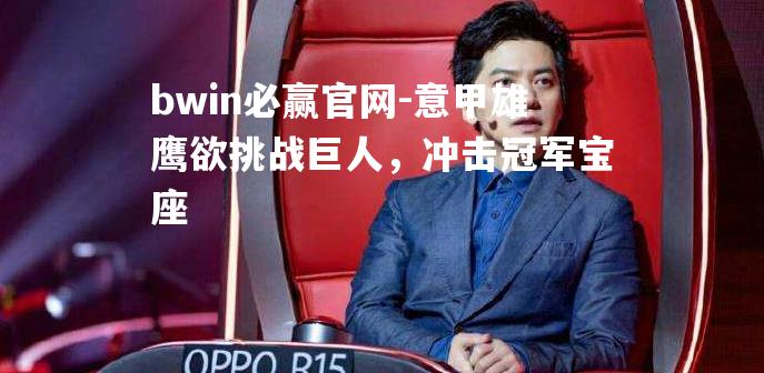 bwin必赢官网-意甲雄鹰欲挑战巨人，冲击冠军宝座