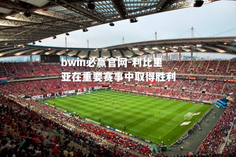 bwin必赢官网-利比里亚在重要赛事中取得胜利