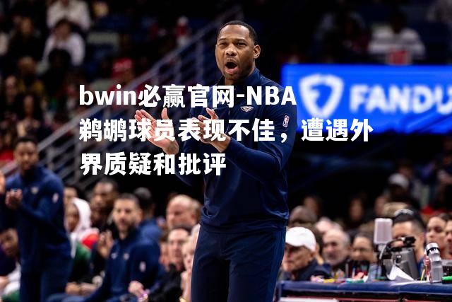 NBA鹈鹕球员表现不佳，遭遇外界质疑和批评