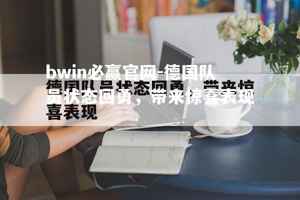 bwin必赢官网-德国队员状态回勇，带来惊喜表现