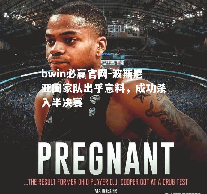 bwin必赢官网-波斯尼亚国家队出乎意料，成功杀入半决赛