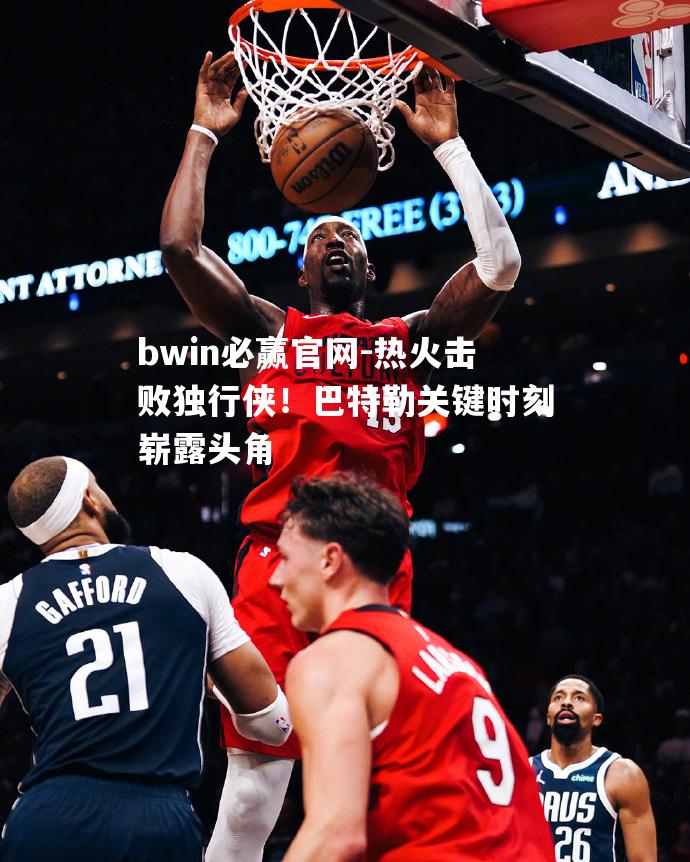 bwin必赢官网-热火击败独行侠！巴特勒关键时刻崭露头角