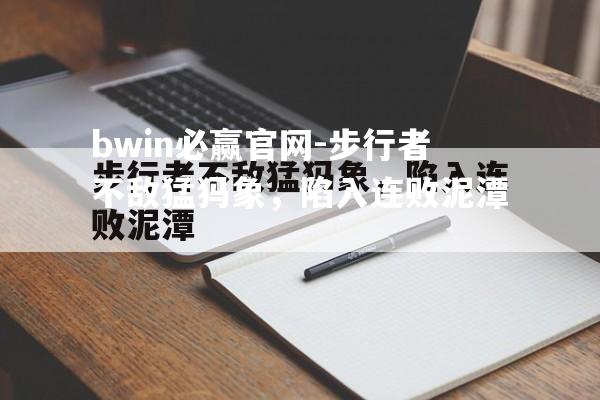 bwin必赢官网-步行者不敌猛犸象，陷入连败泥潭