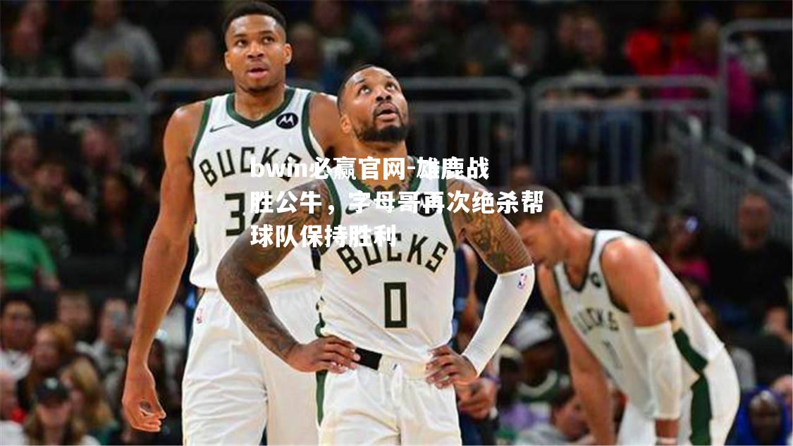 雄鹿战胜公牛，字母哥再次绝杀帮球队保持胜利