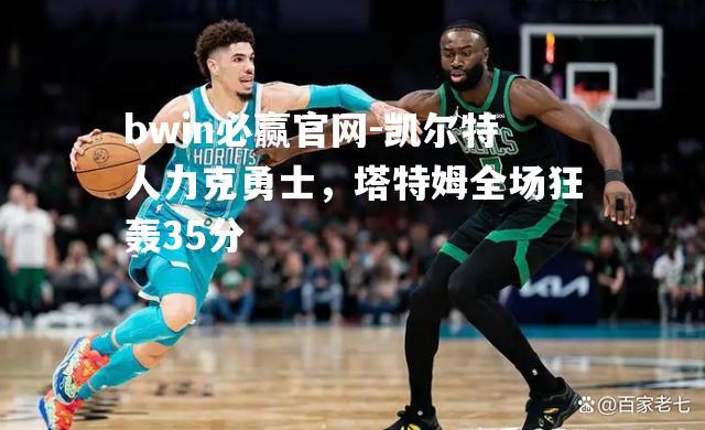 凯尔特人力克勇士，塔特姆全场狂轰35分