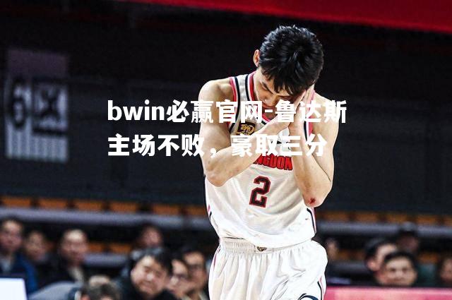 bwin必赢官网-鲁达斯主场不败，豪取三分