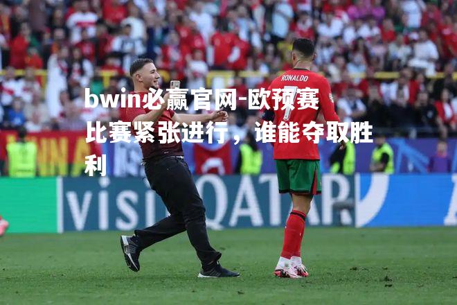 欧预赛比赛紧张进行，谁能夺取胜利