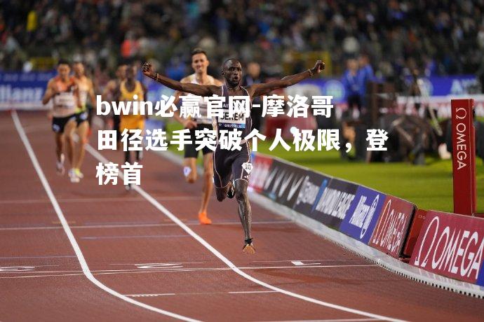 bwin必赢官网-摩洛哥田径选手突破个人极限，登榜首